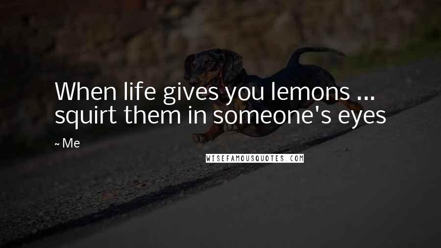 Me quotes: When life gives you lemons ... squirt them in someone's eyes