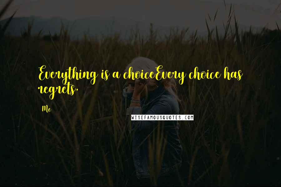 Me quotes: Everything is a choiceEvery choice has regrets.