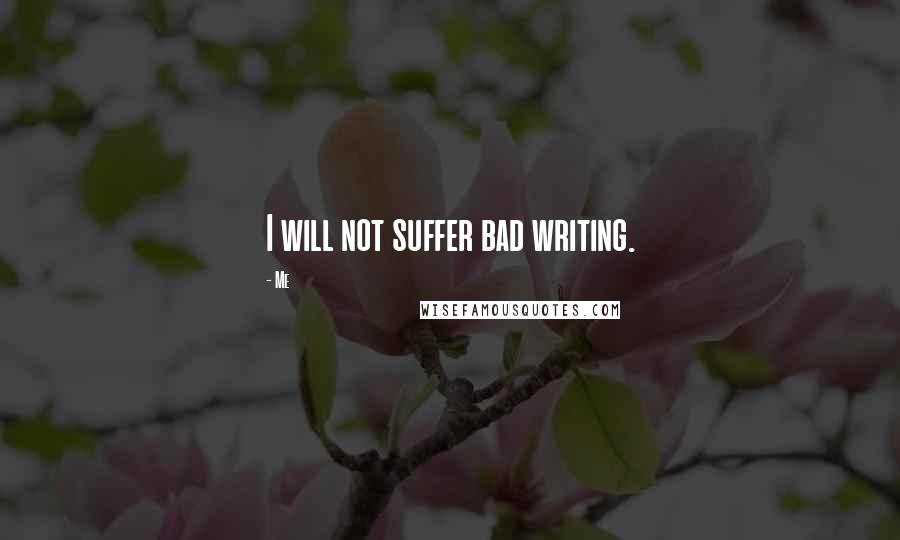 Me quotes: I will not suffer bad writing.