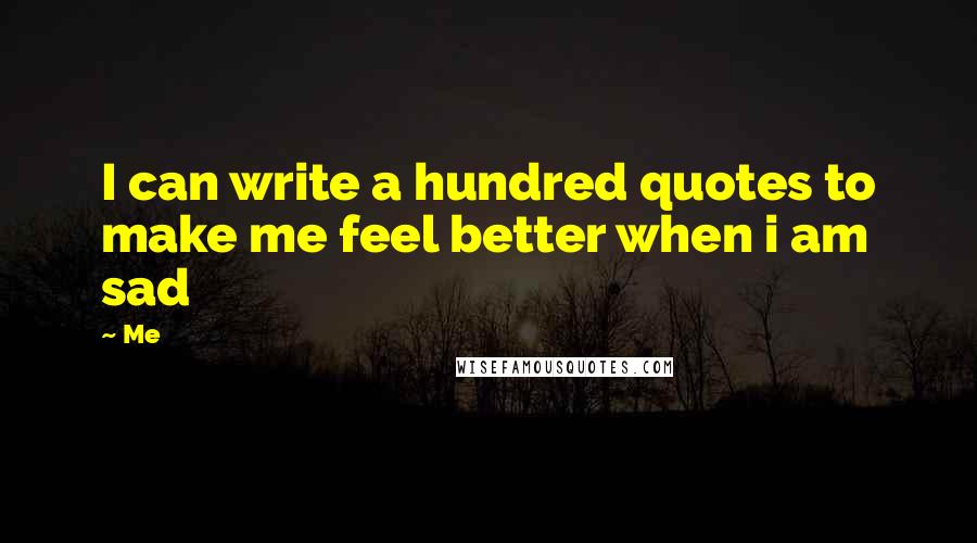 Me quotes: I can write a hundred quotes to make me feel better when i am sad