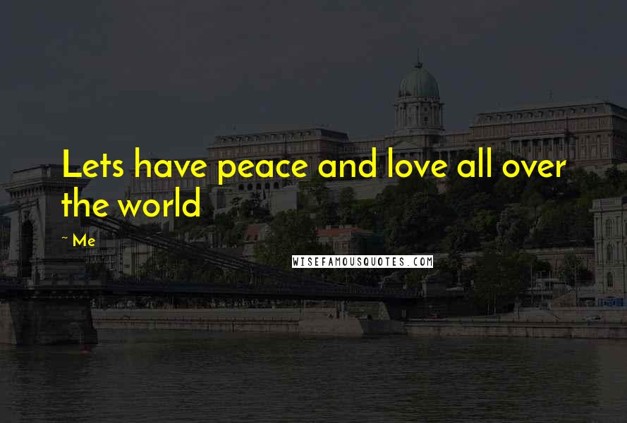 Me quotes: Lets have peace and love all over the world