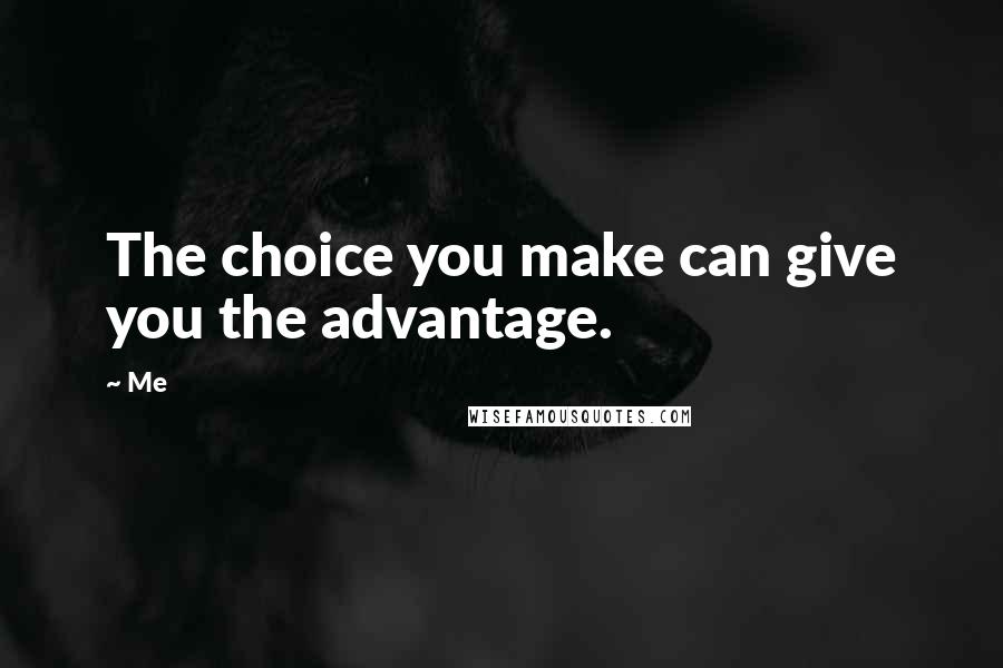 Me quotes: The choice you make can give you the advantage.