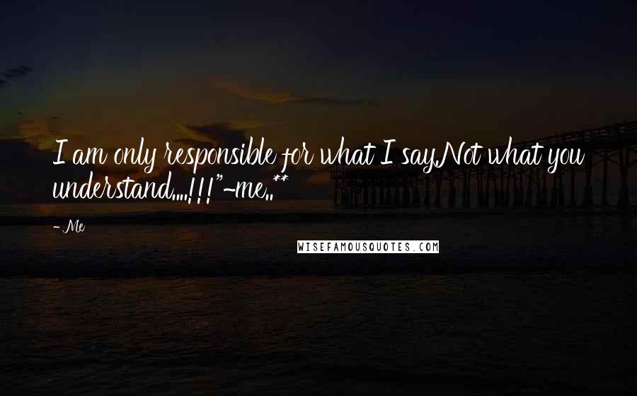 Me quotes: I am only responsible for what I say.Not what you understand....!!!"~me..**