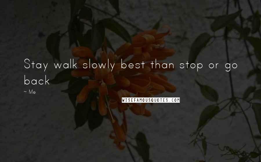 Me quotes: Stay walk slowly best than stop or go back