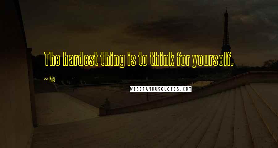 Me quotes: The hardest thing is to think for yourself.