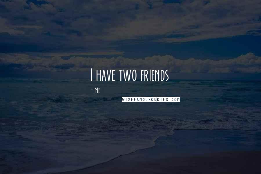 Me quotes: I have two friends