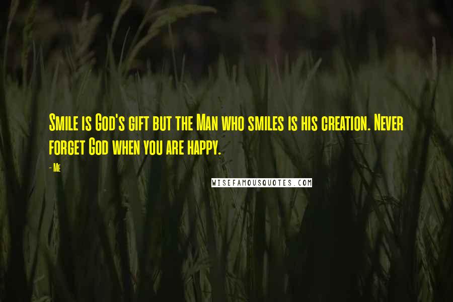 Me quotes: Smile is God's gift but the Man who smiles is his creation. Never forget God when you are happy.