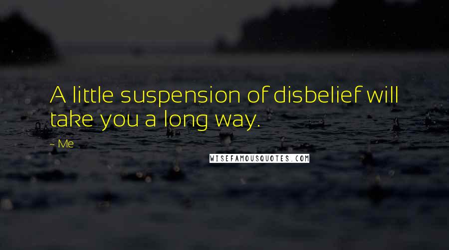 Me quotes: A little suspension of disbelief will take you a long way.