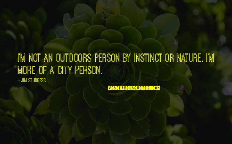 Me Resonansi Magnetik Quotes By Jim Sturgess: I'm not an outdoors person by instinct or