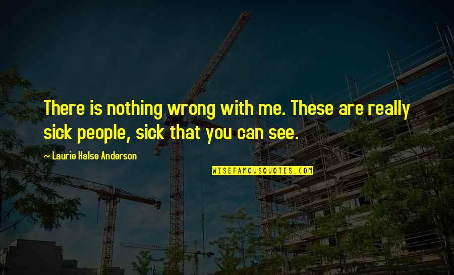 Me Sick Quotes By Laurie Halse Anderson: There is nothing wrong with me. These are