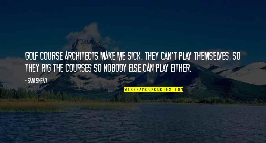 Me Sick Quotes By Sam Snead: Golf course architects make me sick. They can't