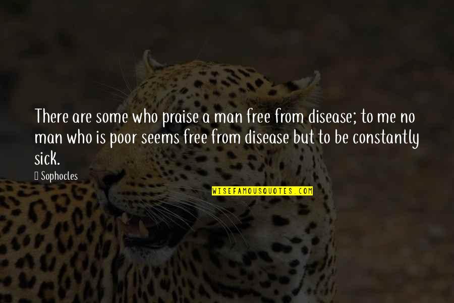 Me Sick Quotes By Sophocles: There are some who praise a man free