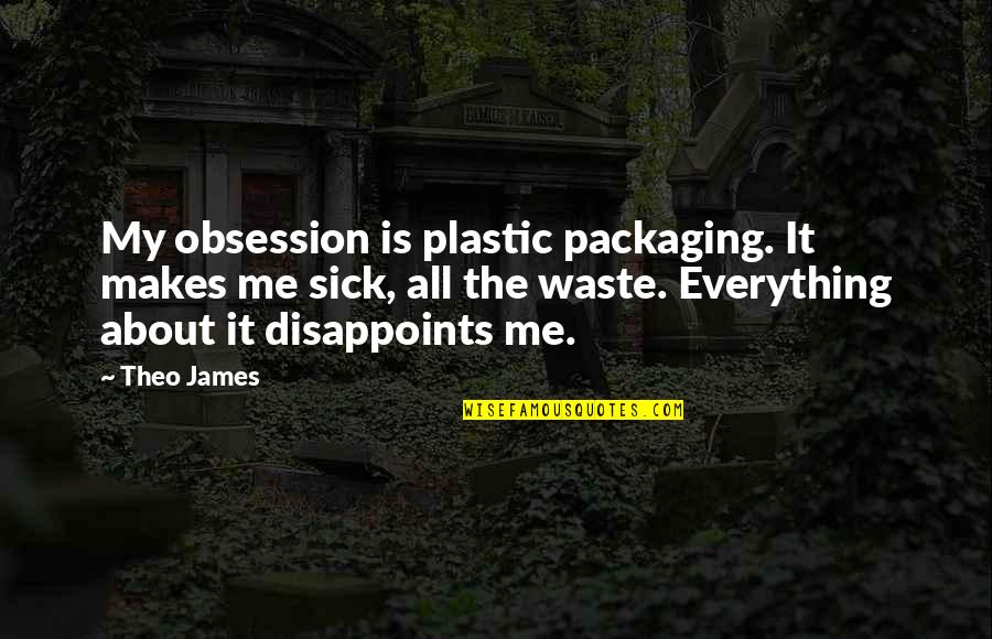 Me Sick Quotes By Theo James: My obsession is plastic packaging. It makes me