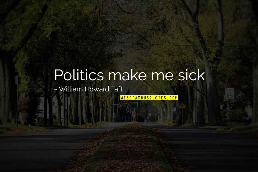 Me Sick Quotes By William Howard Taft: Politics make me sick