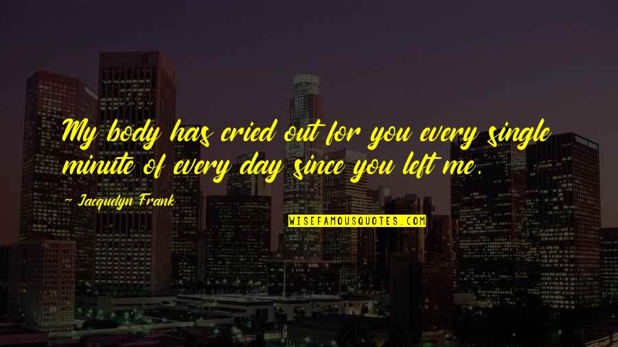 Me Since You Quotes By Jacquelyn Frank: My body has cried out for you every