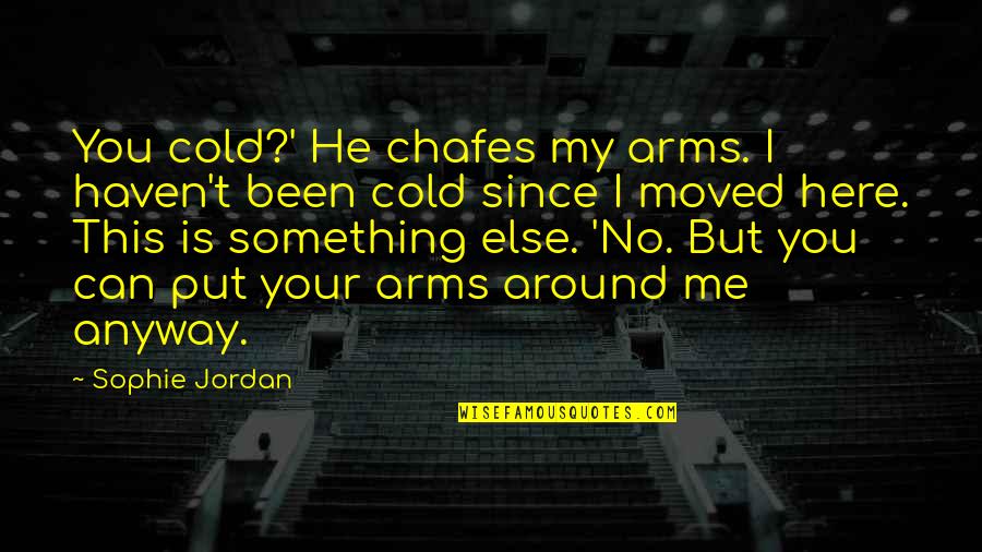 Me Since You Quotes By Sophie Jordan: You cold?' He chafes my arms. I haven't