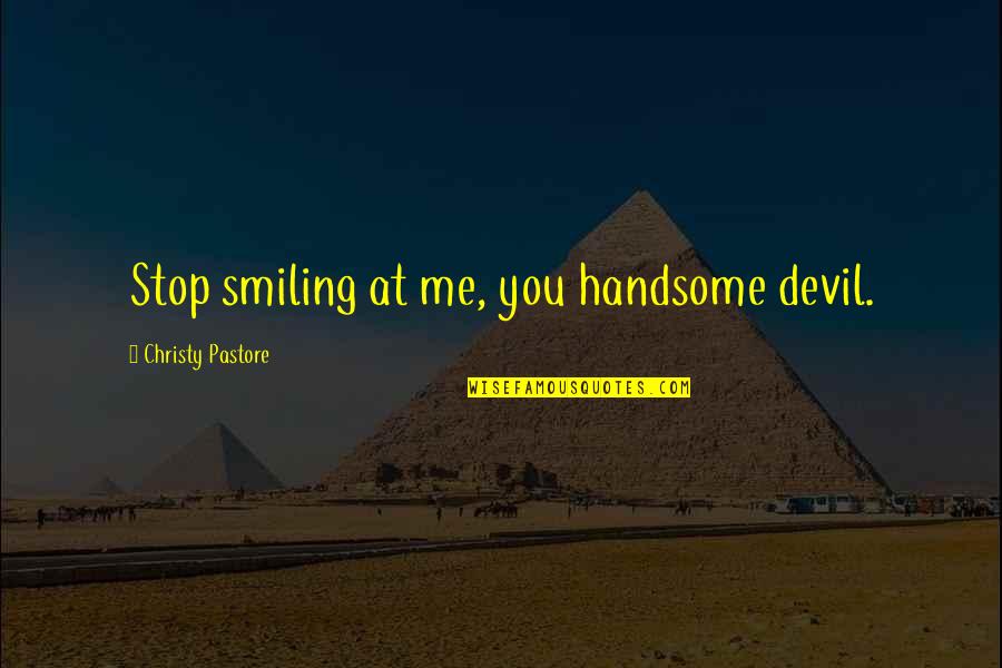 Me Smiling Quotes By Christy Pastore: Stop smiling at me, you handsome devil. Me Smiling Quotes By Christy Pastore: Stop smiling at me, you handsome devil.