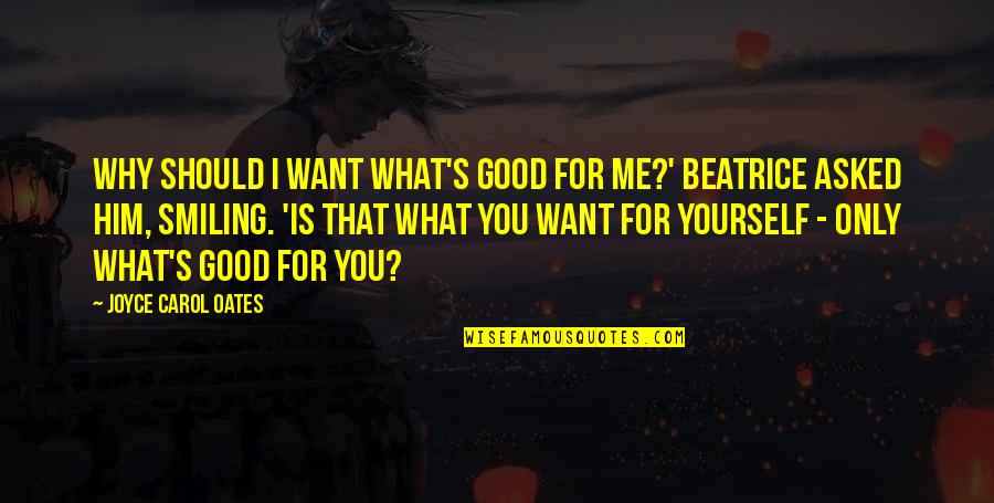 Me Smiling Quotes By Joyce Carol Oates: Why should I want what's good for me?' Me Smiling Quotes By Joyce Carol Oates: Why should I want what's good for me?'