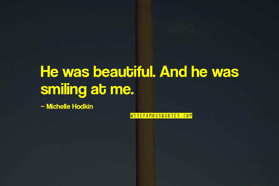 Me Smiling Quotes By Michelle Hodkin: He was beautiful. And he was smiling at Me Smiling Quotes By Michelle Hodkin: He was beautiful. And he was smiling at