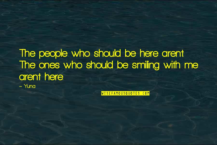 Me Smiling Quotes By Yuna: The people who should be here aren't. The