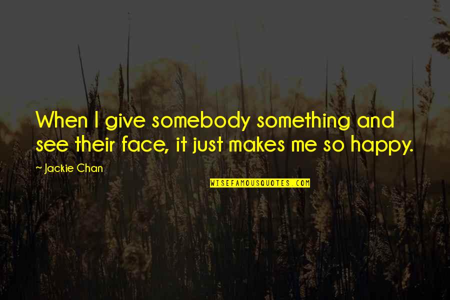 Me So Happy Quotes By Jackie Chan: When I give somebody something and see their