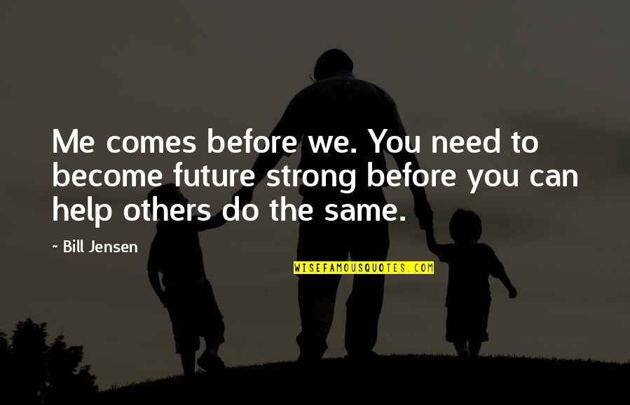 Me Strong Quotes By Bill Jensen: Me comes before we. You need to become Me Strong Quotes By Bill Jensen: Me comes before we. You need to become