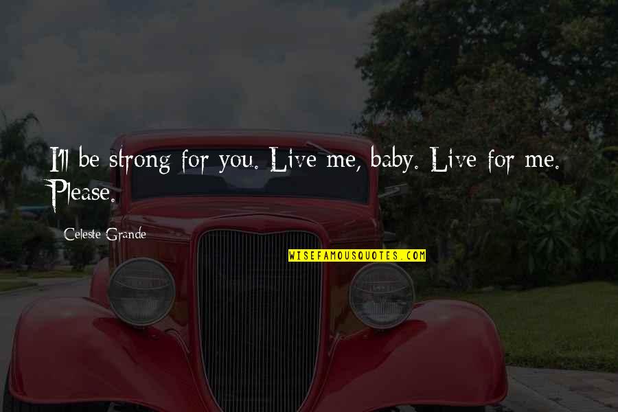 Me Strong Quotes By Celeste Grande: I'll be strong for you. Live me, baby. Me Strong Quotes By Celeste Grande: I'll be strong for you. Live me, baby.