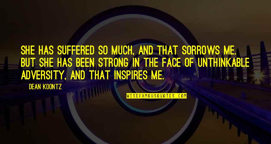 Me Strong Quotes By Dean Koontz: She has suffered so much, and that sorrows Me Strong Quotes By Dean Koontz: She has suffered so much, and that sorrows