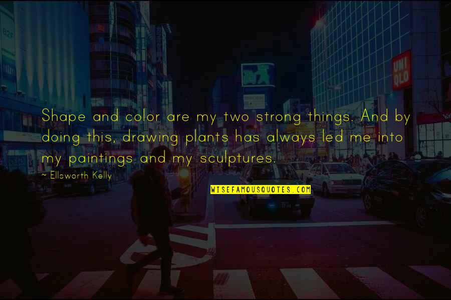 Me Strong Quotes By Ellsworth Kelly: Shape and color are my two strong things. Me Strong Quotes By Ellsworth Kelly: Shape and color are my two strong things.