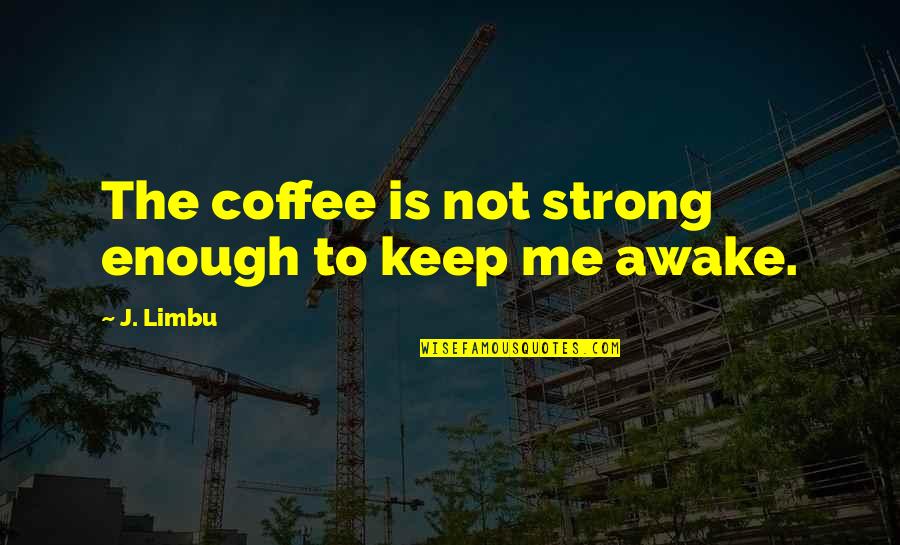 Me Strong Quotes By J. Limbu: The coffee is not strong enough to keep