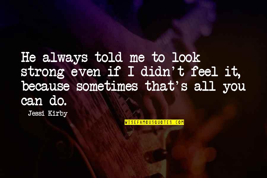 Me Strong Quotes By Jessi Kirby: He always told me to look strong even Me Strong Quotes By Jessi Kirby: He always told me to look strong even