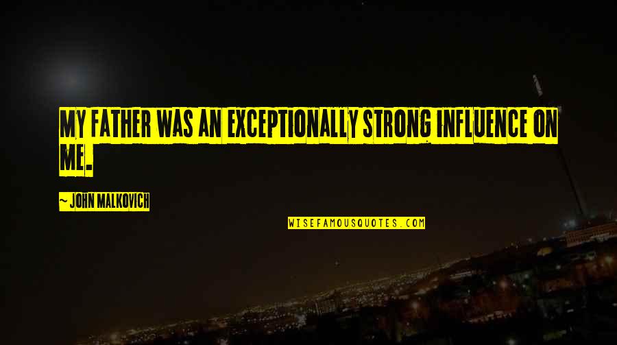 Me Strong Quotes By John Malkovich: My father was an exceptionally strong influence on Me Strong Quotes By John Malkovich: My father was an exceptionally strong influence on