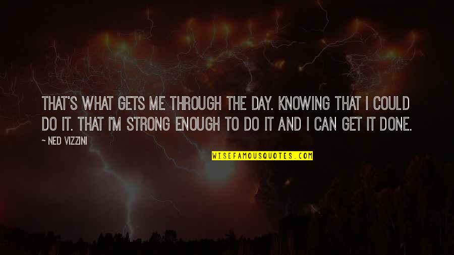 Me Strong Quotes By Ned Vizzini: That's what gets me through the day. Knowing Me Strong Quotes By Ned Vizzini: That's what gets me through the day. Knowing