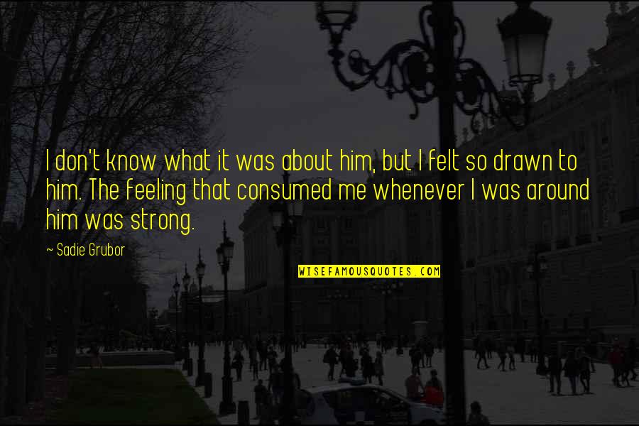 Me Strong Quotes By Sadie Grubor: I don't know what it was about him, Me Strong Quotes By Sadie Grubor: I don't know what it was about him,