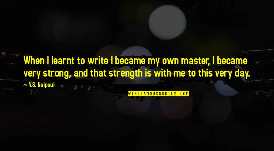 Me Strong Quotes By V.S. Naipaul: When I learnt to write I became my Me Strong Quotes By V.S. Naipaul: When I learnt to write I became my