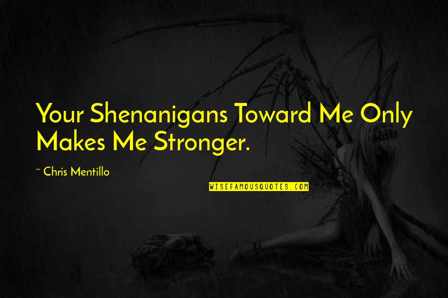 Me Stronger Quotes By Chris Mentillo: Your Shenanigans Toward Me Only Makes Me Stronger. Me Stronger Quotes By Chris Mentillo: Your Shenanigans Toward Me Only Makes Me Stronger.