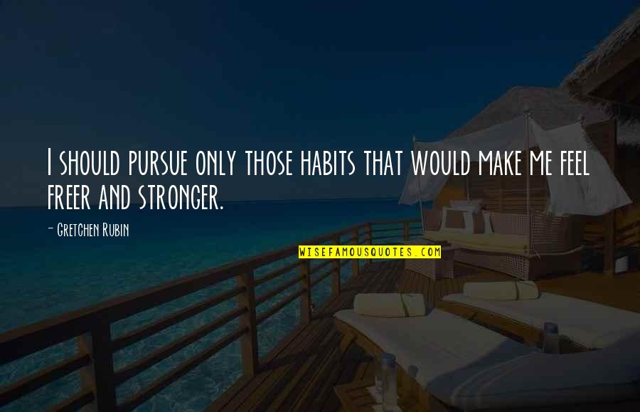 Me Stronger Quotes By Gretchen Rubin: I should pursue only those habits that would