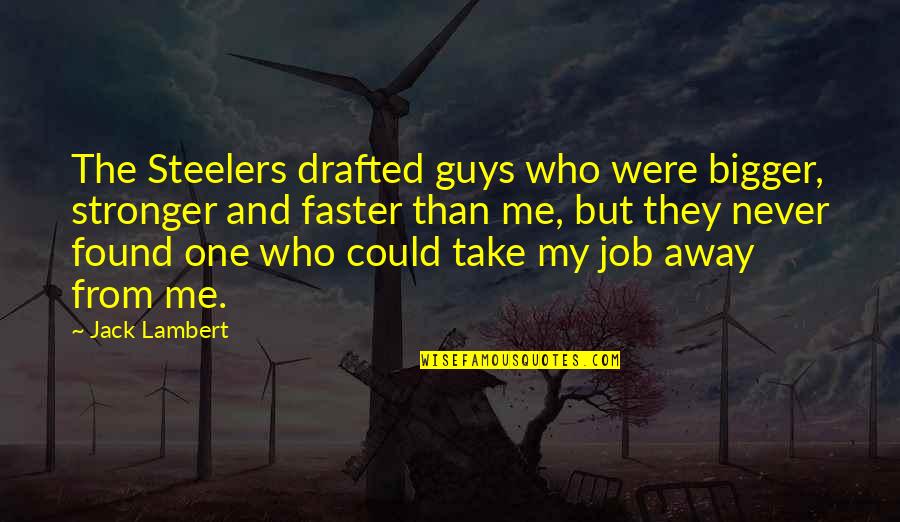 Me Stronger Quotes By Jack Lambert: The Steelers drafted guys who were bigger, stronger Me Stronger Quotes By Jack Lambert: The Steelers drafted guys who were bigger, stronger
