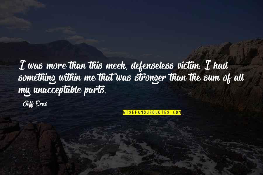 Me Stronger Quotes By Jeff Erno: I was more than this meek, defenseless victim. Me Stronger Quotes By Jeff Erno: I was more than this meek, defenseless victim.