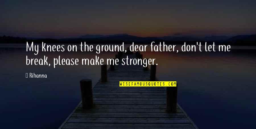 Me Stronger Quotes By Rihanna: My knees on the ground, dear father, don't