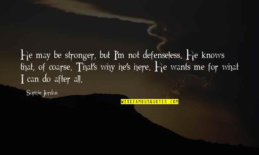 Me Stronger Quotes By Sophie Jordan: He may be stronger, but I'm not defenseless. Me Stronger Quotes By Sophie Jordan: He may be stronger, but I'm not defenseless.