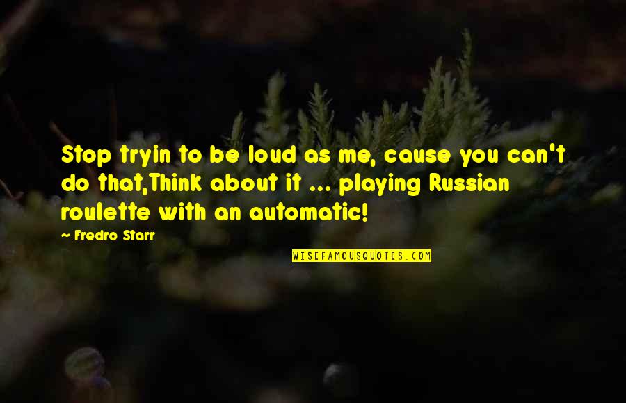 Me Thinking About You Quotes By Fredro Starr: Stop tryin to be loud as me, cause Me Thinking About You Quotes By Fredro Starr: Stop tryin to be loud as me, cause