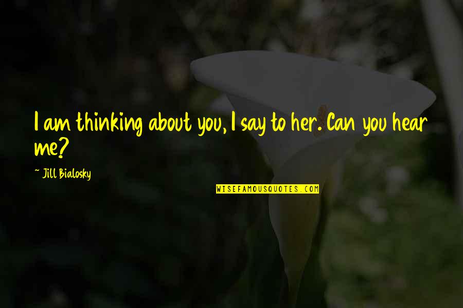 Me Thinking About You Quotes By Jill Bialosky: I am thinking about you, I say to