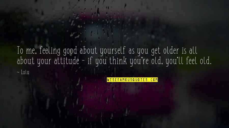 Me Thinking About You Quotes By Lulu: To me, feeling good about yourself as you