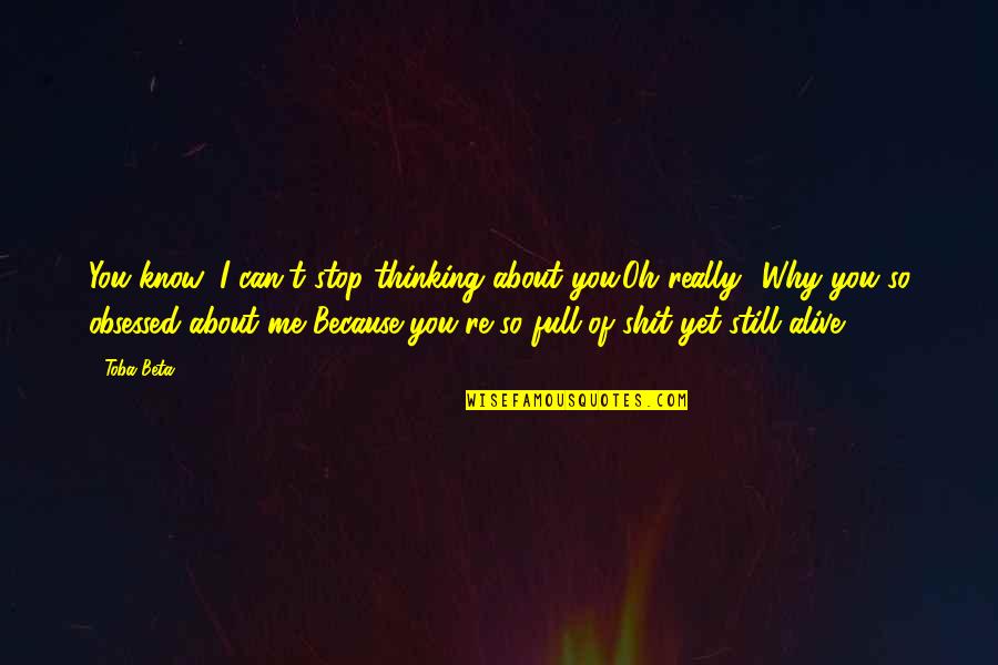 Me Thinking About You Quotes By Toba Beta: You know, I can't stop thinking about you.Oh