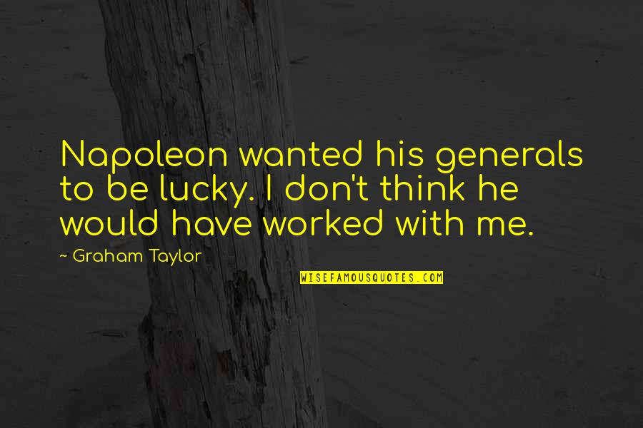 Me Thinking Quotes By Graham Taylor: Napoleon wanted his generals to be lucky. I Me Thinking Quotes By Graham Taylor: Napoleon wanted his generals to be lucky. I