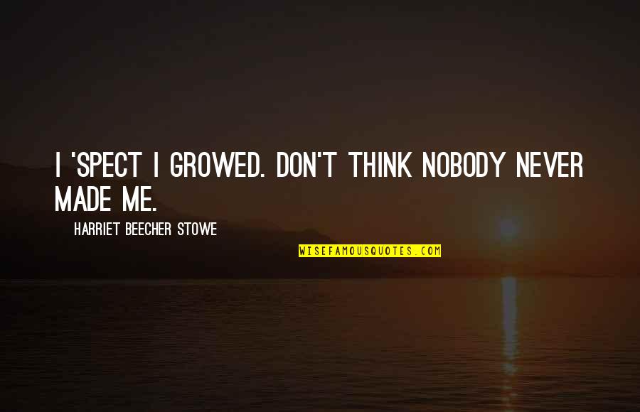 Me Thinking Quotes By Harriet Beecher Stowe: I 'spect I growed. Don't think nobody never Me Thinking Quotes By Harriet Beecher Stowe: I 'spect I growed. Don't think nobody never