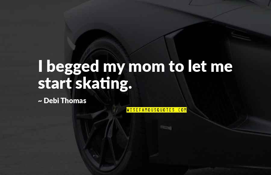 Me Thomas Quotes By Debi Thomas: I begged my mom to let me start