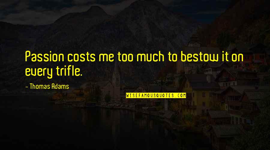 Me Thomas Quotes By Thomas Adams: Passion costs me too much to bestow it