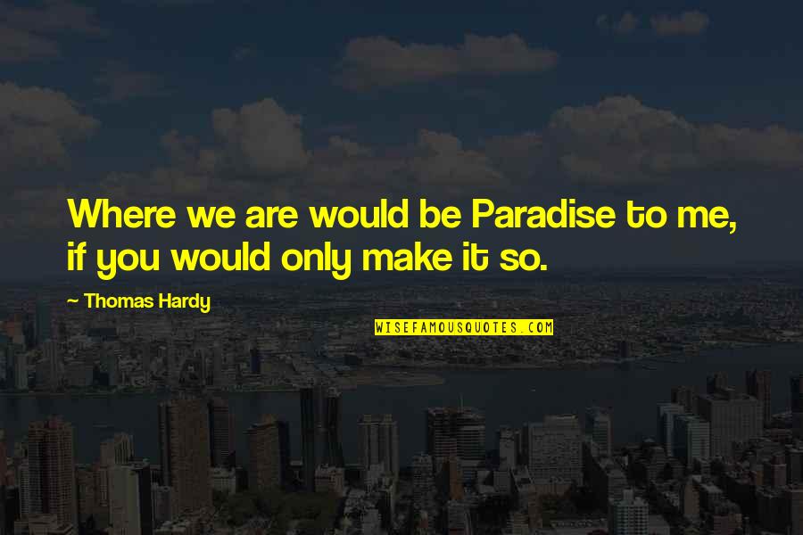 Me Thomas Quotes By Thomas Hardy: Where we are would be Paradise to me,